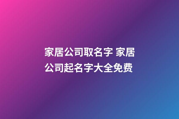 家居公司取名字 家居公司起名字大全免费-第1张-公司起名-玄机派